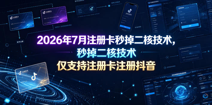 2026年7月注册卡秒掉二核技术,仅支持注册卡注册抖音-源创文化:轻创终点站