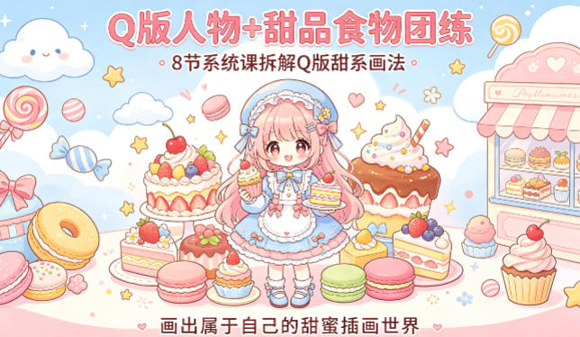 Q版人物+甜品食物团练,8节系统课拆解Q版甜系画法,画出属于自己的甜蜜插画世界-源创文化:轻创终点站