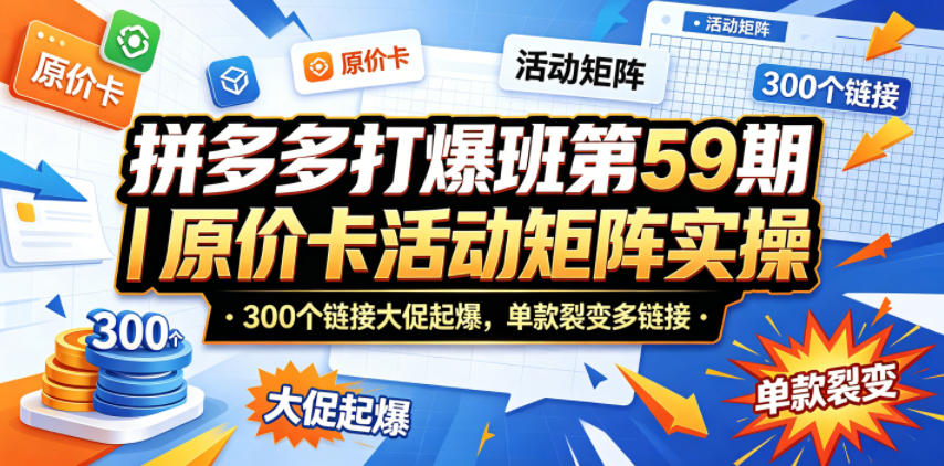 拼多多打爆班第59期｜原价卡活动矩阵实操，300个链接大促起爆，单款裂变多链接-源创文化:轻创终点站