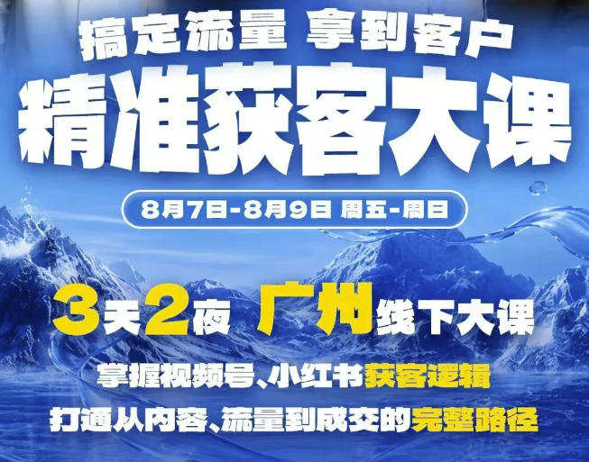 精准获客实战大课，掌握视频号、小红书获客逻辑，打通从内容、流量到成交的完整路径(广州站8.7-9)-轻创终点站