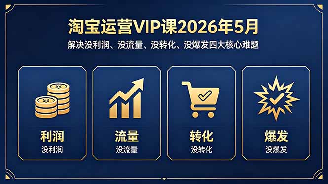 淘宝运营VIP课2026年5月：解决没利润、没流量、没转化、没爆发四大核心难题-源创文化:轻创终点站