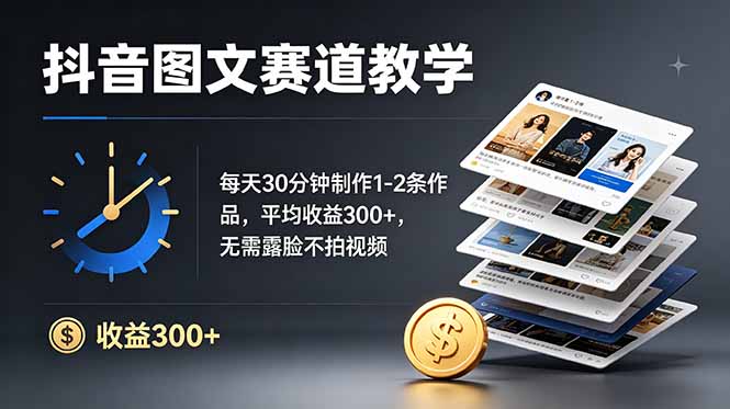 抖音图文赛道教学：每天30分钟制作1-2条作品，平均收益300+，无需露脸不拍视频-源创文化:轻创终点站
