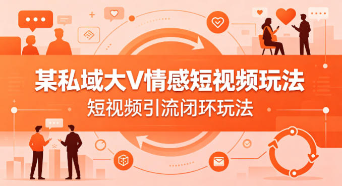 某私域大V情感短视频玩法，短视频引流闭环玩法-源创文化:轻创终点站