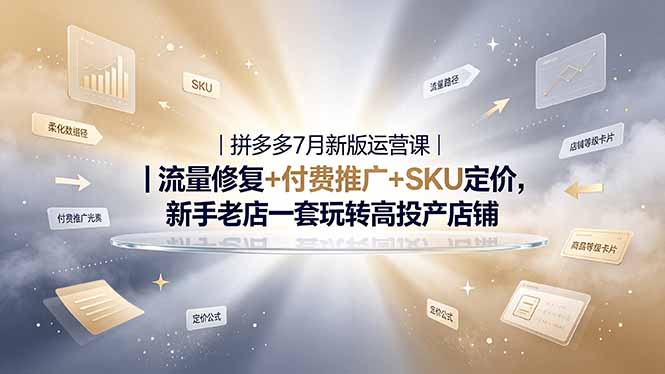 2026拼多多掘金运营私教大课-7月，流量推广定价申诉全覆盖，一套打法稳定店铺长期出单-源创文化:轻创终点站
