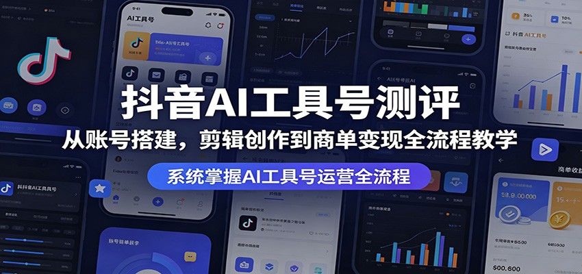 抖音AI工具号测评：从账号搭建，剪辑创作到商单变现全流程教学-源创文化:轻创终点站