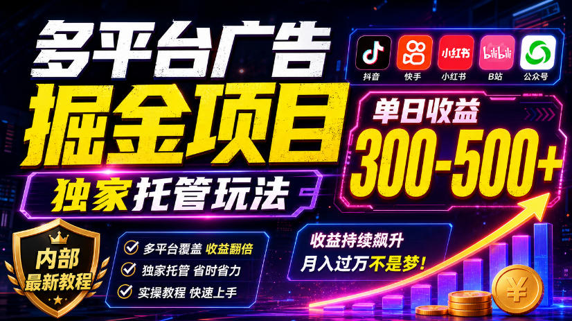 多平台广告掘金项目，独家托管玩法，一天300-500+，内部最新教程【揭秘】-轻创终点站