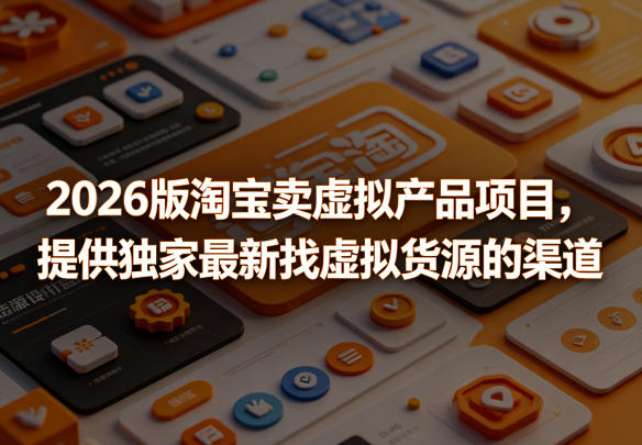 2026版淘宝卖虚拟产品项目，提供独家最新找虚拟货源的渠道-源创文化:轻创终点站