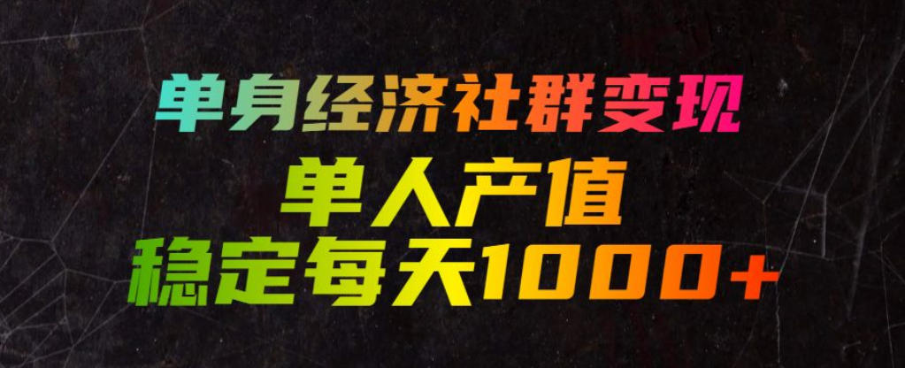 单身经济社群变现玩法，单人产值稳定每天1000+，门槛低好上手，稳定可持续【揭秘】-源创文化:轻创终点站