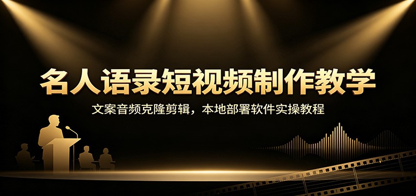 名人语录短视频制作教学：文案音频克隆剪辑，本地部署软件实操教程-轻创终点站