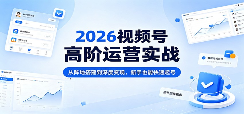 2026视频号高阶运营实战：从阵地搭建到深度变现，新手也能快速起号-源创文化:轻创终点站