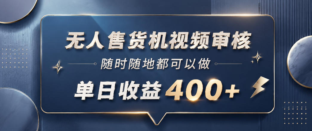 无人售货机视频审核，一部手机随时随地都可以做，10秒一单，单日收益400+【揭秘】-源创文化:轻创终点站