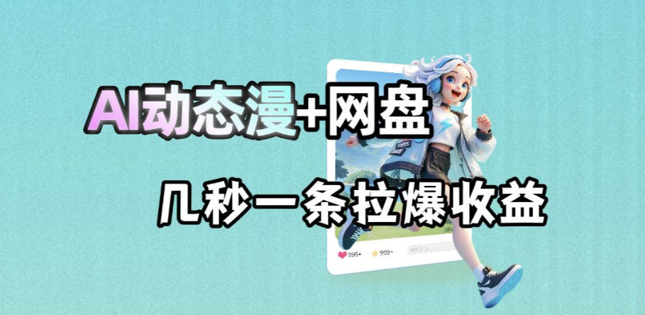 最新AI动态漫+网盘，AI赋能网盘拉新，几秒一条拉爆收益-源创文化:轻创终点站