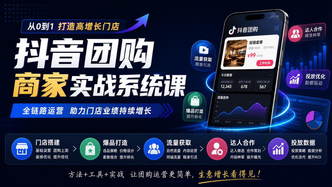 抖音团购商家实战系统课｜门店搭建、爆品打造、流量获取、达人合作、投放数据全链路运营-轻创终点站