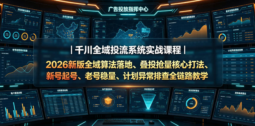 千川全域投流系统实战课程｜2026新版全域算法落地、叠投抢量核心打法、新号起号、老号稳量、计划异常排查全链路教学-源创文化:轻创终点站