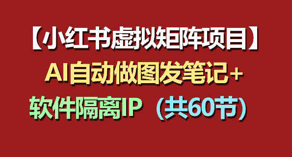 小红书虚拟矩阵项目：软件隔离IP+AI自动做图发笔记(共60节)-源创文化:轻创终点站