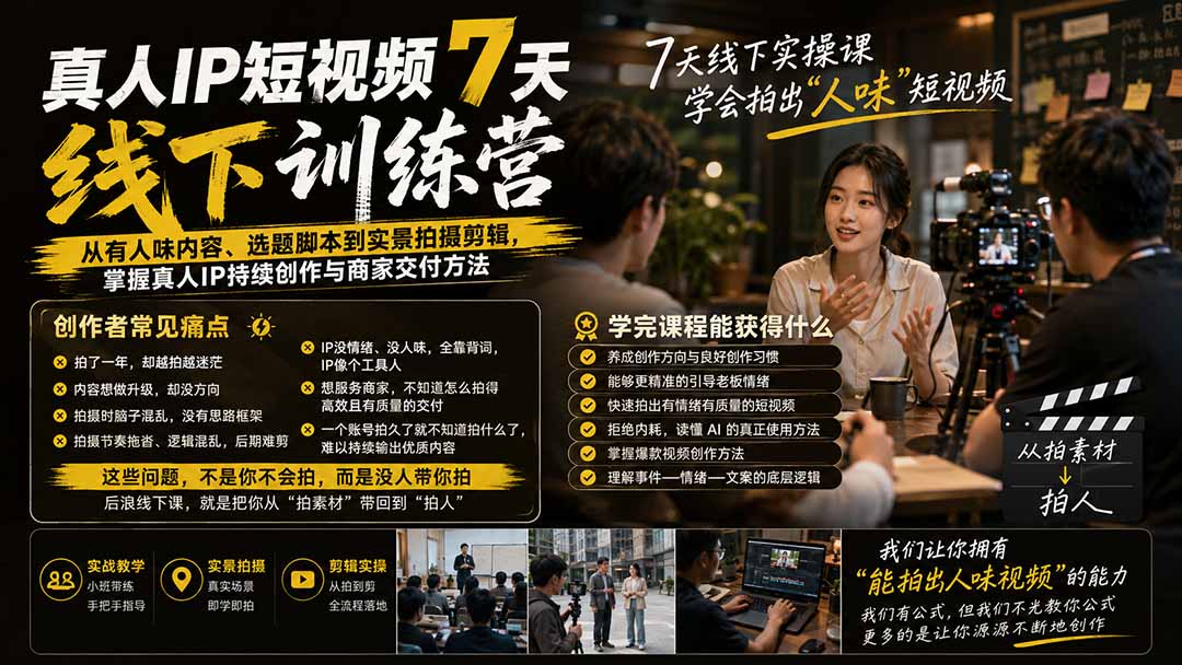 真人IP短视频7天训练营：从有人味内容、选题脚本到实景拍摄剪辑，掌握真人IP持续创作与商家交付方法-轻创终点站