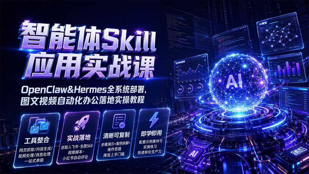 智能体Skill应用实战课：OpenClaw&Hermes全系统部署，图文视频自动化办公落地实操教程-轻创终点站