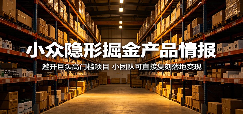 小众隐形掘金产品情报：避开巨头高门槛项目，小团队可直接复刻落地变现-源创文化:轻创终点站