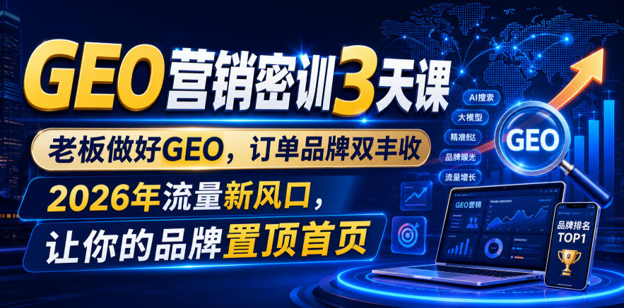 GEO营销密训3天课，老板做好GEO，订单品牌双丰收，2026年流量新风口，让你的品牌置顶首页-源创文化:轻创终点站