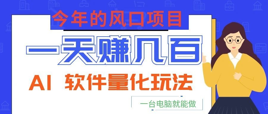 今年的风口项目，AI 软件量化玩法，让你一天赚几百，一台电脑就能做！-源创文化:轻创终点站