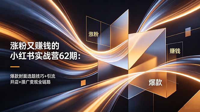 涨粉又赚钱的小红书实战营62期：爆款封面选题技巧+引流开店+接广变现全链路-源创文化:轻创终点站