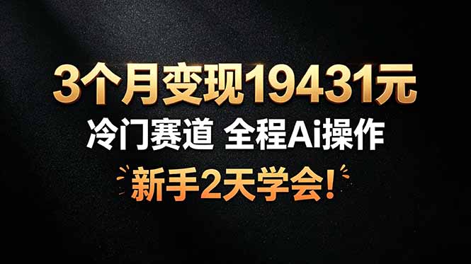3个月变现19431元，冷门赛道 全程Ai操作，新手2天学会！-源创文化:轻创终点站
