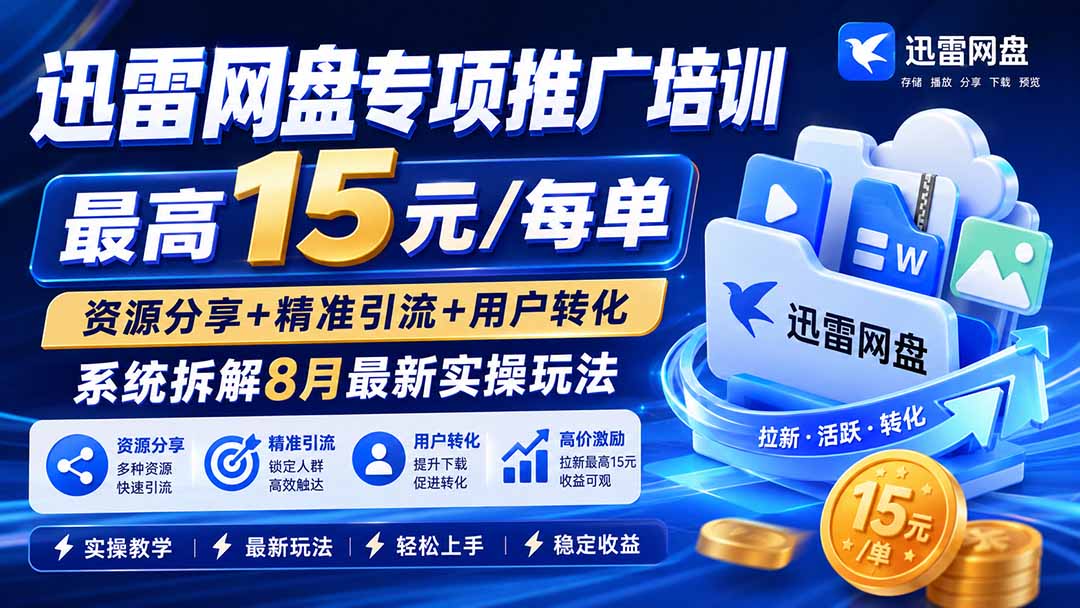 迅雷网盘专项推广培训-更新8月——最高15元/每单，资源分享+精准引流+用户转化，系统拆解最新实操玩法-轻创终点站