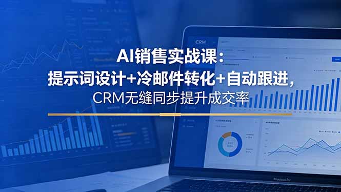 AI销售实战课：提示词设计+冷邮件转化+自动跟进，CRM无缝同步提升成交率-源创文化:轻创终点站