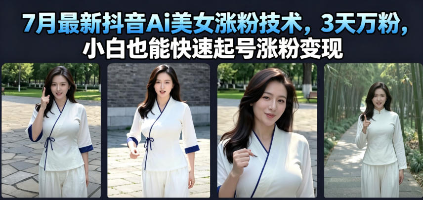 7月最新抖音Ai美女涨粉技术,3天万粉,小白也能快速起号涨粉变现-源创文化:轻创终点站