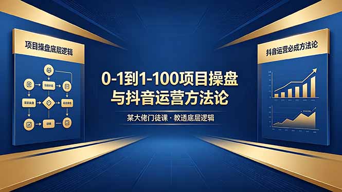 0-1到1-100怎么建？某大佬门徒课教透项目操盘底层逻辑+抖音运营必成方法论-源创文化:轻创终点站