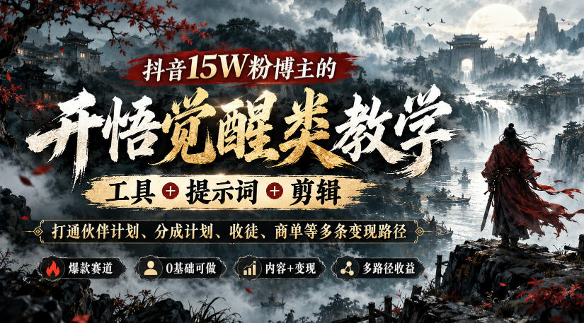 抖音15W粉博主的开悟觉醒类教学，工具+提示词+剪辑，打通伙伴计划、分成计划、收徒、商单等多条变现路径-轻创终点站