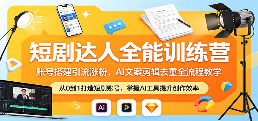 短剧达人全能训练营：账号搭建引流涨粉，AI 文案剪辑去重全流程教学-源创文化:轻创终点站