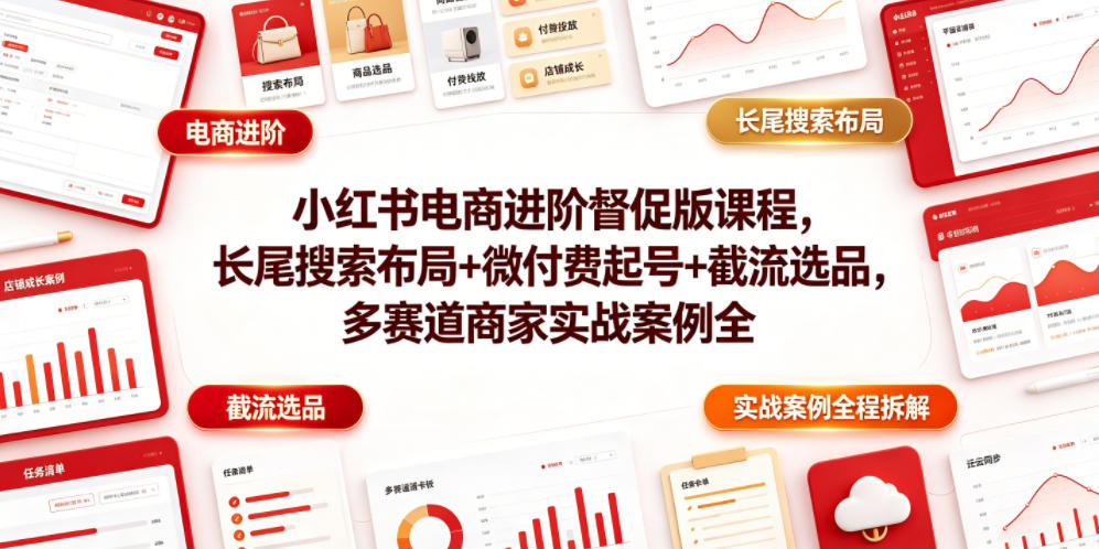 小红书电商进阶督促版课程，长尾搜索布局+微付费起号+截流选品，多赛道商家实战案例全程拆解-源创文化:轻创终点站