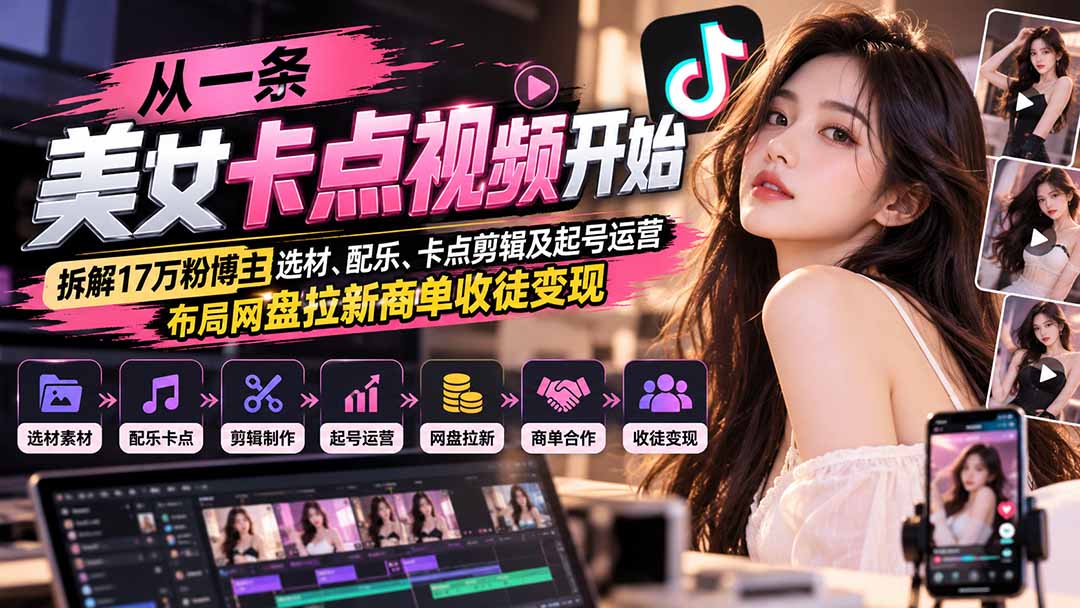 从一条美女卡点视频开始：拆解17万粉博主选材、配乐、卡点剪辑及起号运营，布局网盘拉新商单收徒变现-轻创终点站