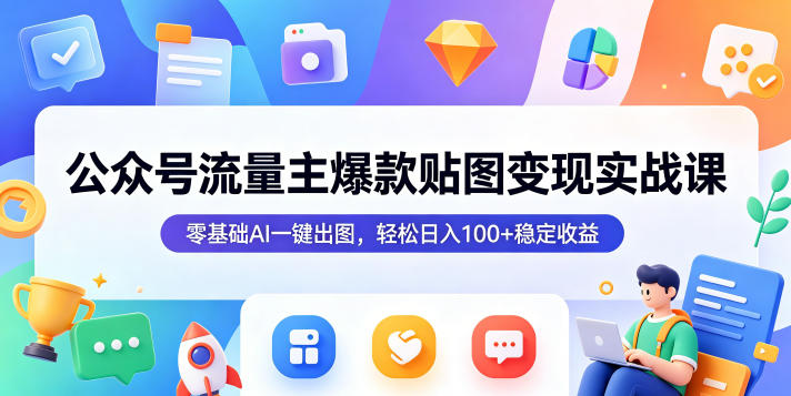 公众号流量主爆款贴图变现实战课,零基础AI一键出图,轻松日入100+稳定收益-源创文化:轻创终点站