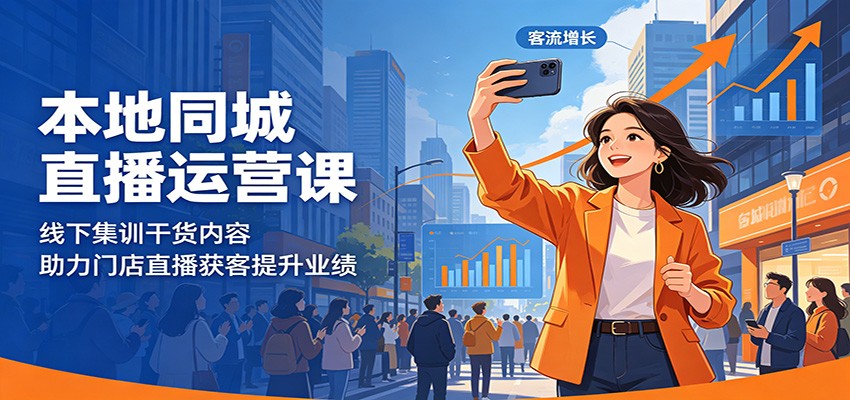 本地同城直播运营课：线下集训干货内容，助力门店直播获客提升业绩-源创文化:轻创终点站