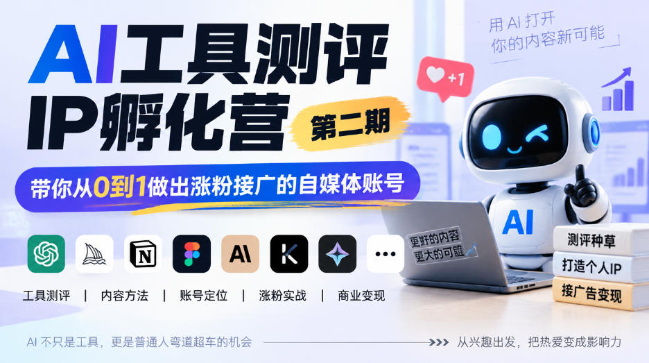 AI工具测评IP孵化营第二期，带你从0到1做出涨粉接广的自媒体账号-轻创终点站