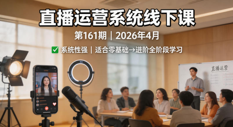 直播运营系统线下课第161期2026年4月，系统性强，适合零基础到进阶学习【录音+文档】-源创文化:轻创终点站