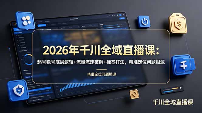 2026年千川全域直播课：起号稳号底层逻辑+流量流速破解+标签打法，精准定位问题根源-源创文化:轻创终点站