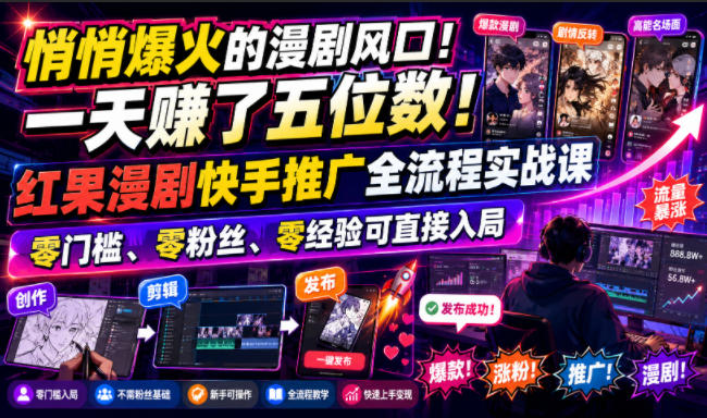 悄悄爆火的漫剧风口！一天賺了五位数！红果漫剧快手推广全流程实战课，零门槛、零粉丝、零经验可直接入局-轻创终点站