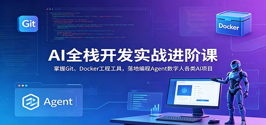 AI全栈开发实战进阶课：掌握Git、Docker工程工具，落地编程Agent数字人各类AI项目-源创文化:轻创终点站