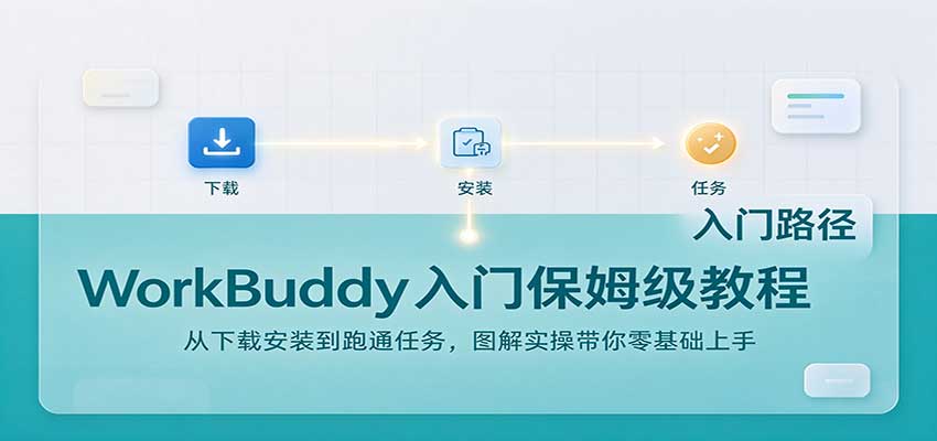 WorkBuddy入门保姆级教程：从下载安装到跑通任务，图解实操带你零基础上手-轻创终点站