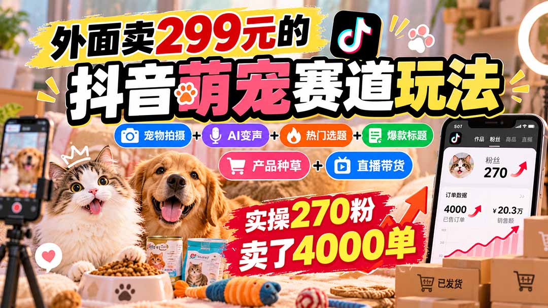 外面卖299元的抖音萌宠赛道玩法：宠物拍摄+AI变声+热门选题+爆款标题+产品种草+直播带货，实操270粉卖了4000单-轻创终点站