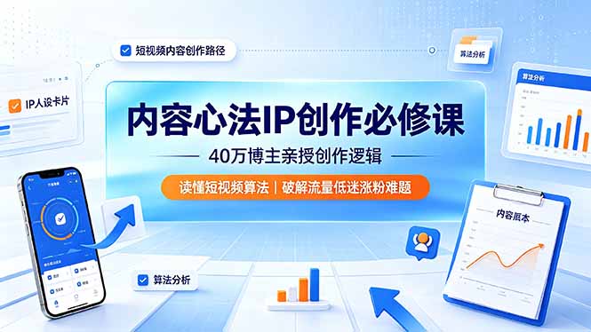 内容心法IP创作必修课：40万博主亲授创作逻辑，读懂短视频算法，破解流量低迷涨粉难题-源创文化:轻创终点站