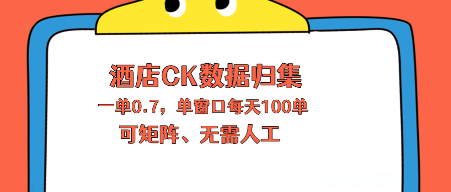 上班也能玩的酒店CK数据归集，一单0.7单窗口每天可做100单，一个人就能矩阵操作-源创文化:轻创终点站
