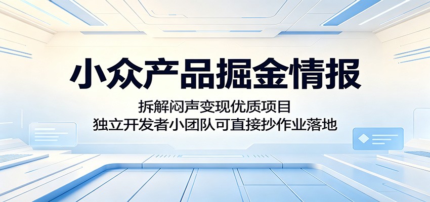 小众产品掘金情报：拆解闷声变现优质项目，独立开发者小团队可直接抄作业落地-源创文化:轻创终点站