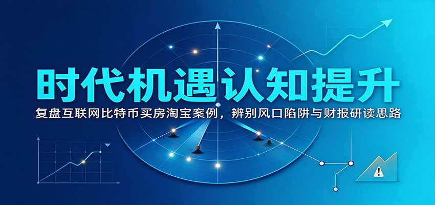 时代机遇认知提升：复盘互联网比特币买房淘宝案例，辨别风口陷阱与财报研读思路-轻创终点站