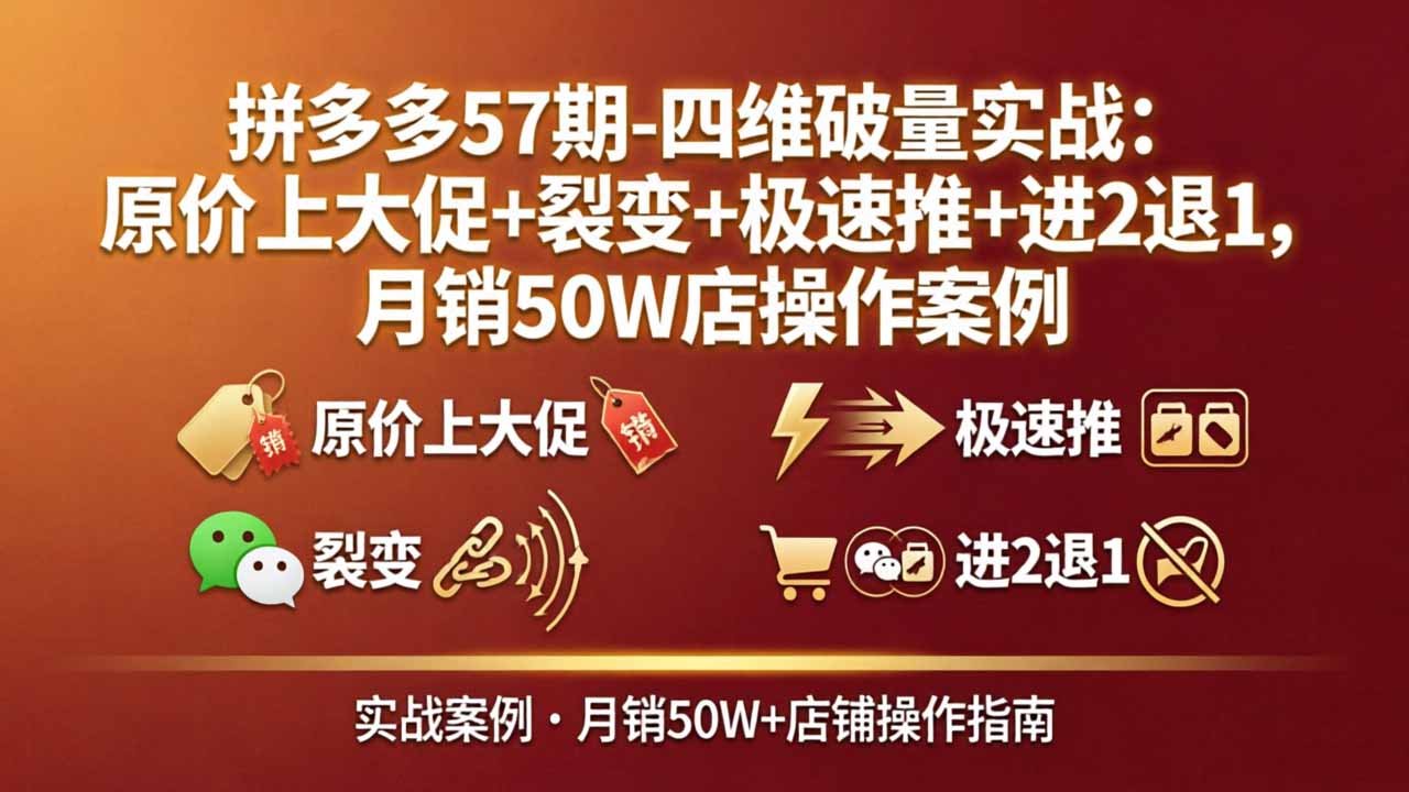 拼多多57期-四维破量实战：原价上大促+裂变+极速推+进2退1，月销50W店操作案例-源创文化:轻创终点站