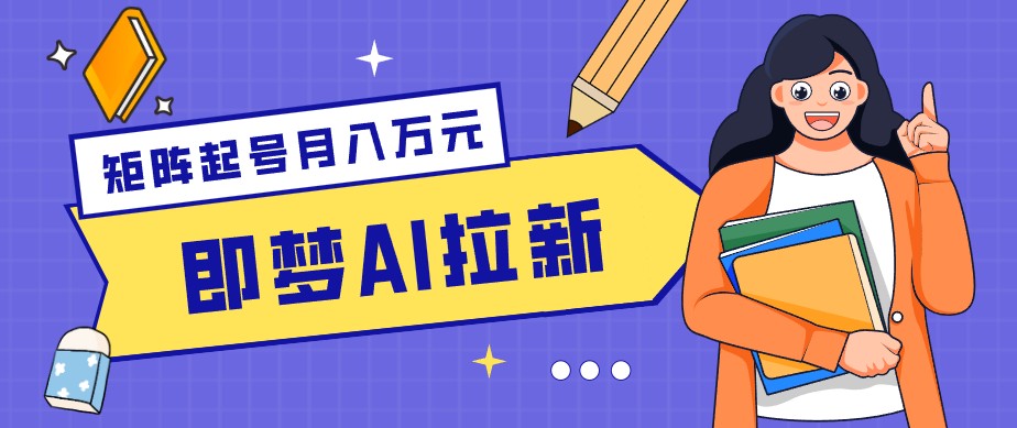 零成本副业新风口！即梦AI拉新玩法，每天5分钟，新手也能轻松赚零花钱-源创文化:轻创终点站