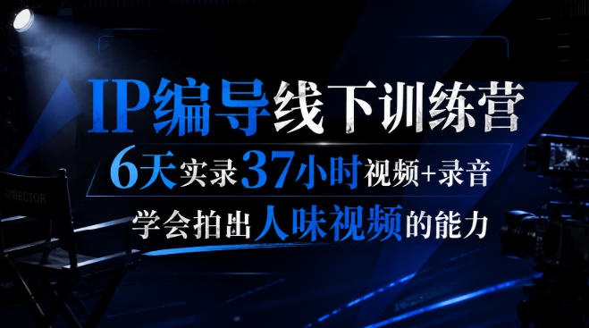 后浪·IP编导线下训练营，6天实录37小时视频+录音，学会拍出人味视频的能力-轻创终点站